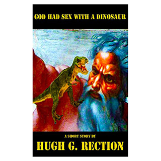 God Had Sex with a Dinosaur by Hugh G. Rection